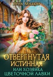 Отвергнутая истинная, или хозяйка цветочной лавки (СИ) - Мадьяр Рина